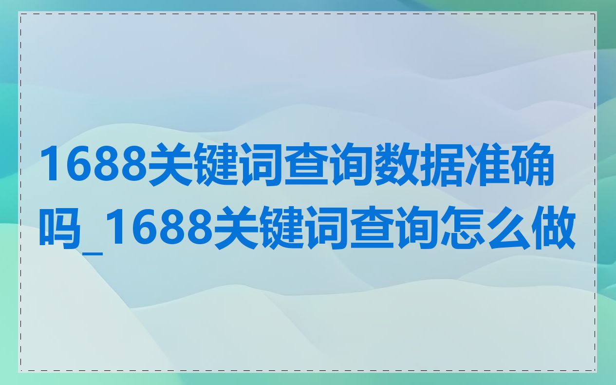 1688关键词查询数据准确吗_1688关键词查询怎么做