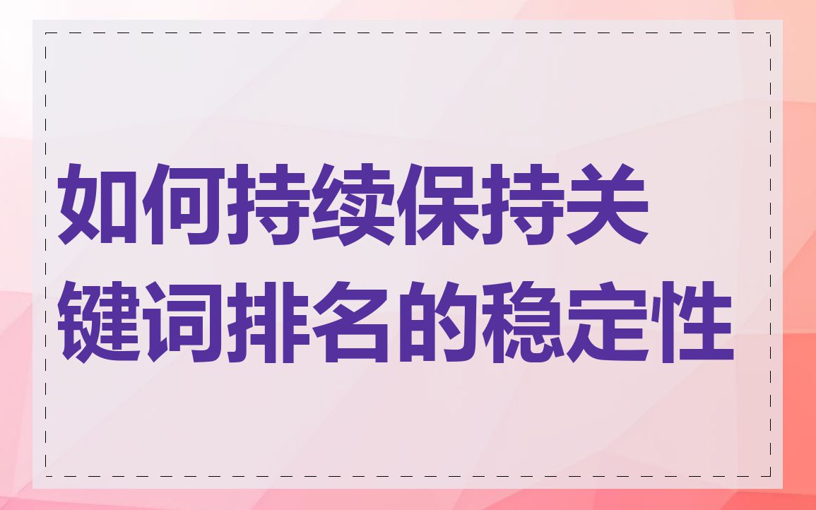 如何持续保持关键词排名的稳定性