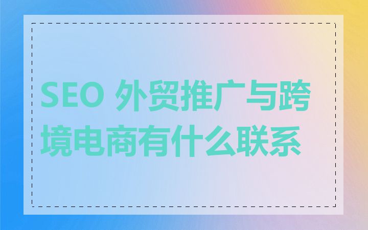 SEO 外贸推广与跨境电商有什么联系