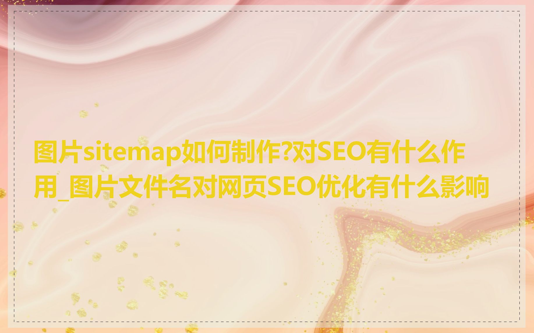图片sitemap如何制作?对SEO有什么作用_图片文件名对网页SEO优化有什么影响