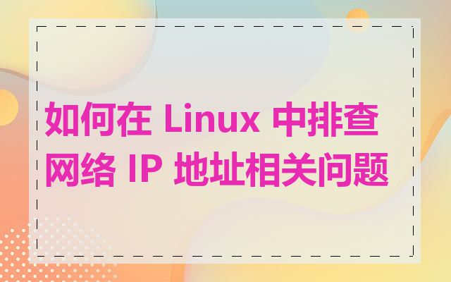 如何在 Linux 中排查网络 IP 地址相关问题