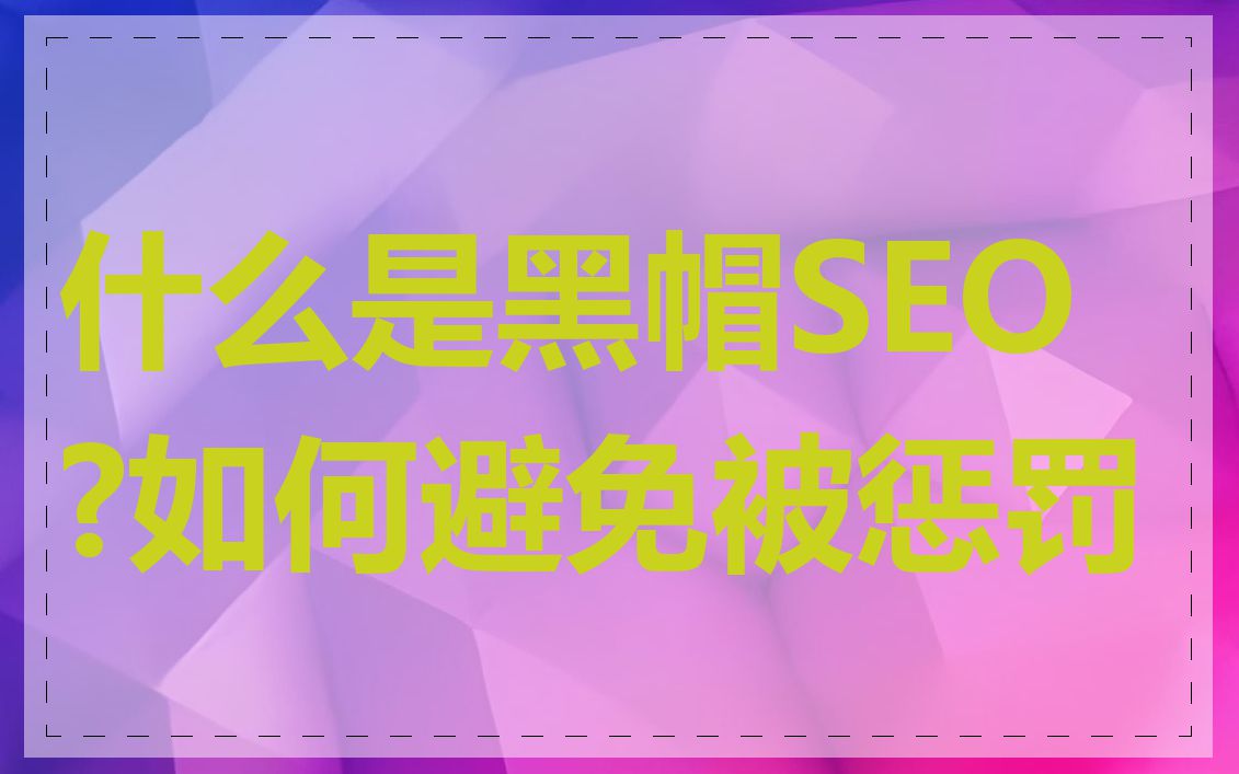 什么是黑帽SEO?如何避免被惩罚
