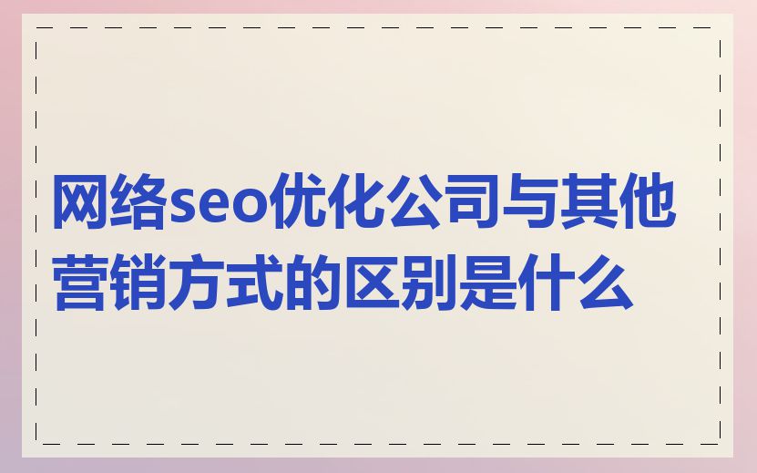 网络seo优化公司与其他营销方式的区别是什么