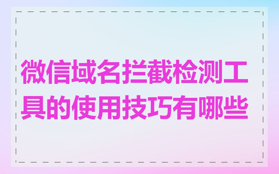 微信域名拦截检测工具的使用技巧有哪些