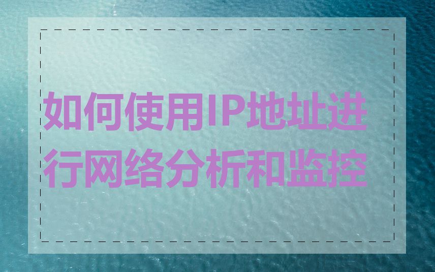 如何使用IP地址进行网络分析和监控