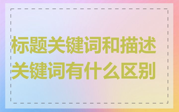 标题关键词和描述关键词有什么区别