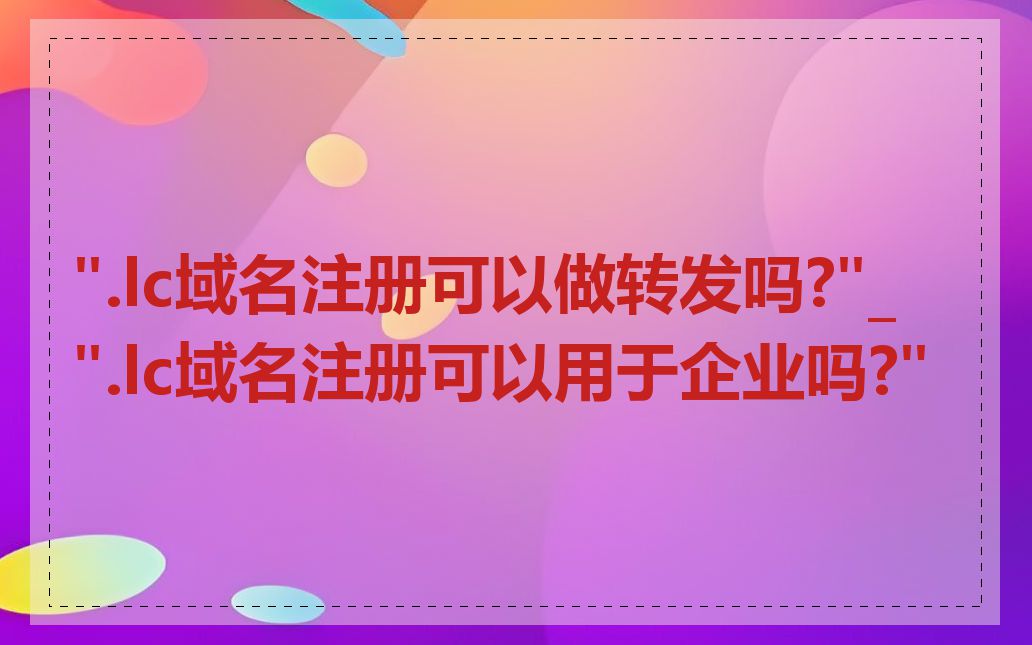 ".lc域名注册可以做转发吗?"_".lc域名注册可以用于企业吗?"