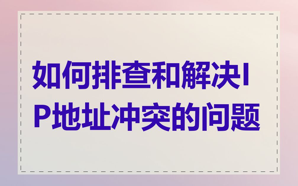 如何排查和解决IP地址冲突的问题
