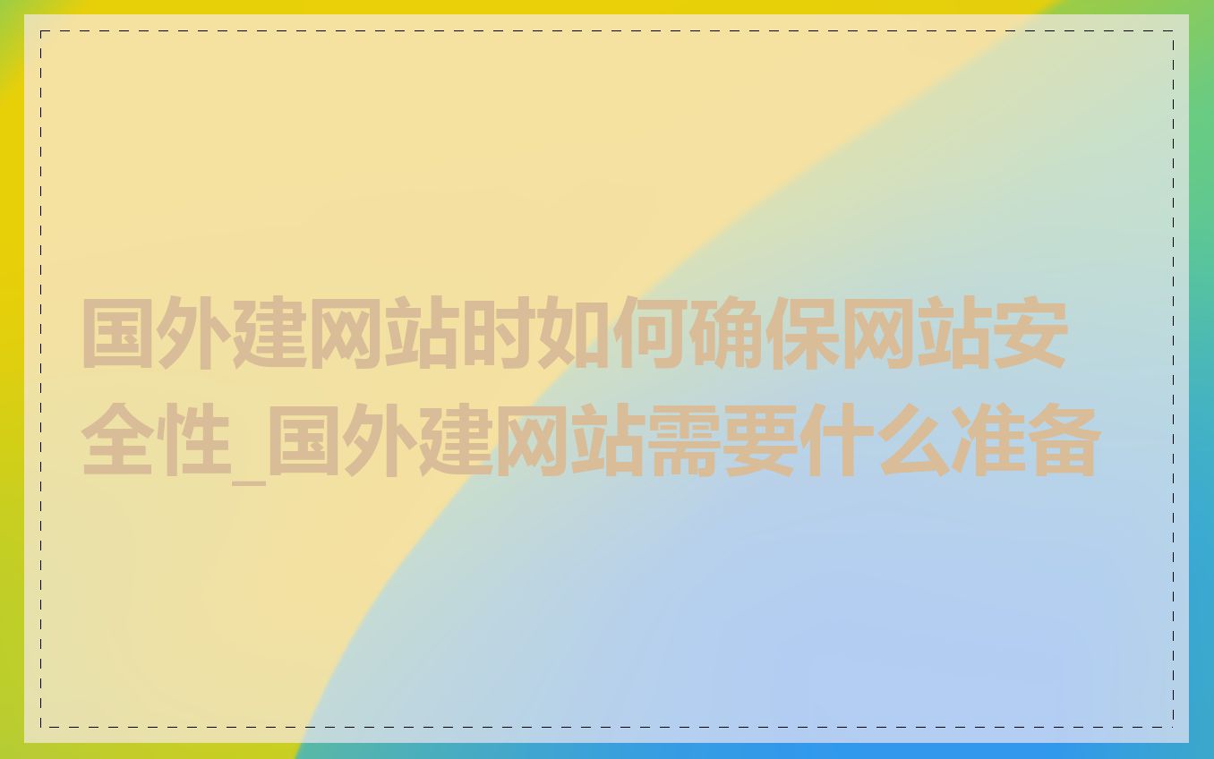 国外建网站时如何确保网站安全性_国外建网站需要什么准备