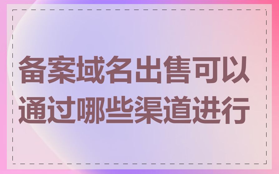 备案域名出售可以通过哪些渠道进行