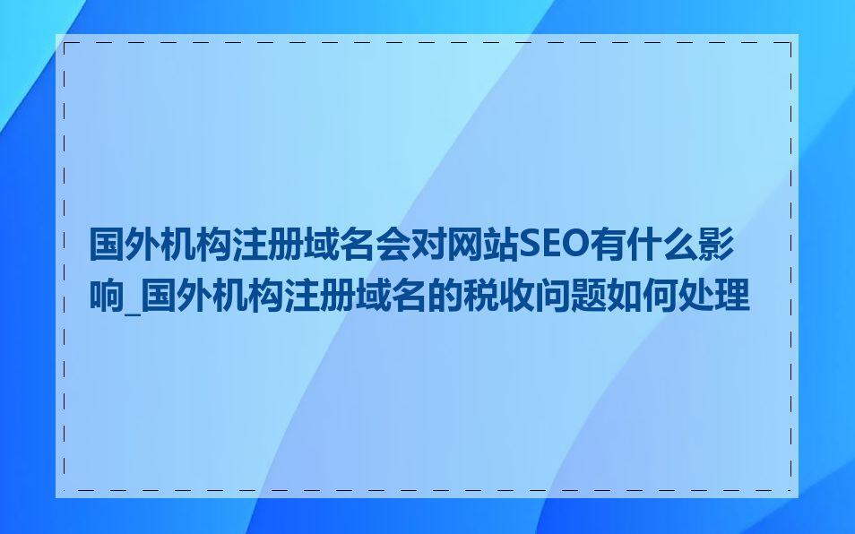 国外机构注册域名会对网站SEO有什么影响_国外机构注册域名的税收问题如何处理