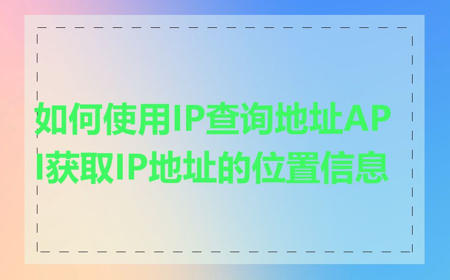 如何使用IP查询地址API获取IP地址的位置信息