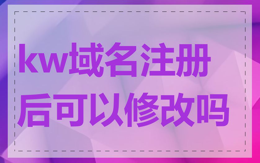 kw域名注册后可以修改吗