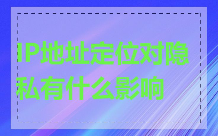 IP地址定位对隐私有什么影响