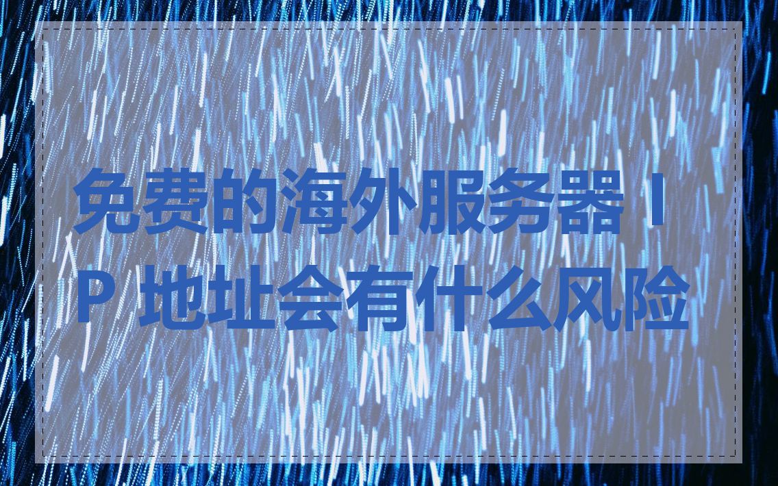 免费的海外服务器 IP 地址会有什么风险