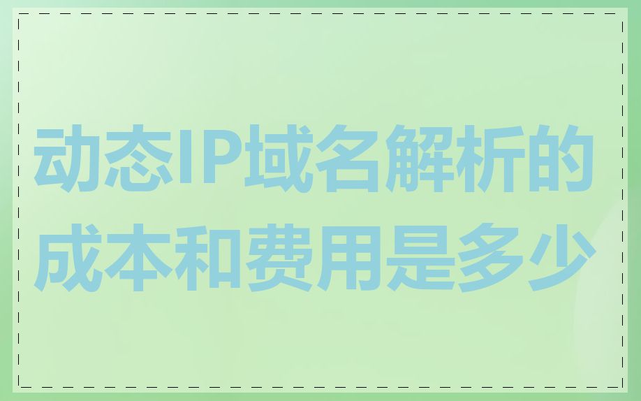动态IP域名解析的成本和费用是多少