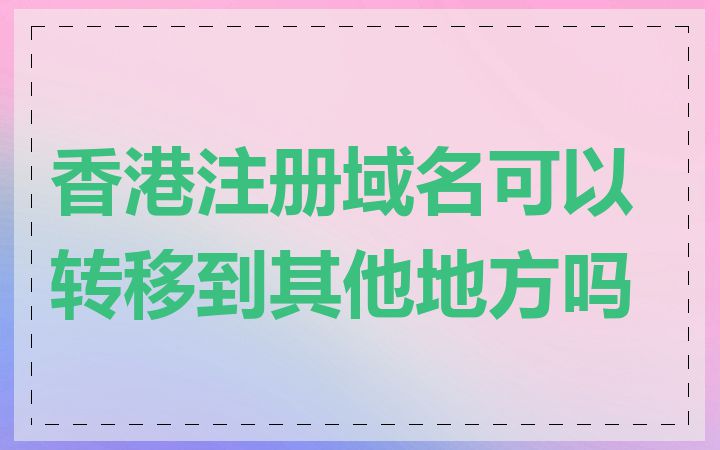 香港注册域名可以转移到其他地方吗
