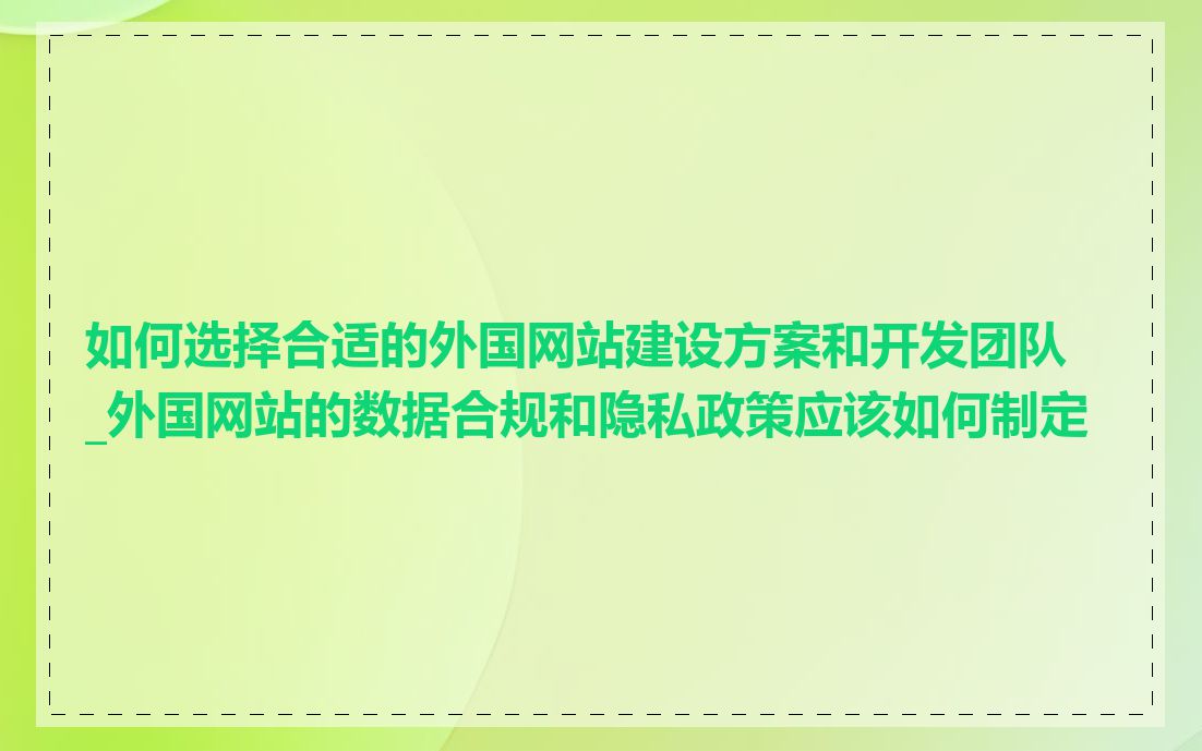 如何选择合适的外国网站建设方案和开发团队_外国网站的数据合规和隐私政策应该如何制定