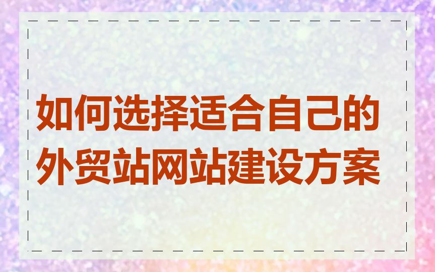 如何选择适合自己的外贸站网站建设方案