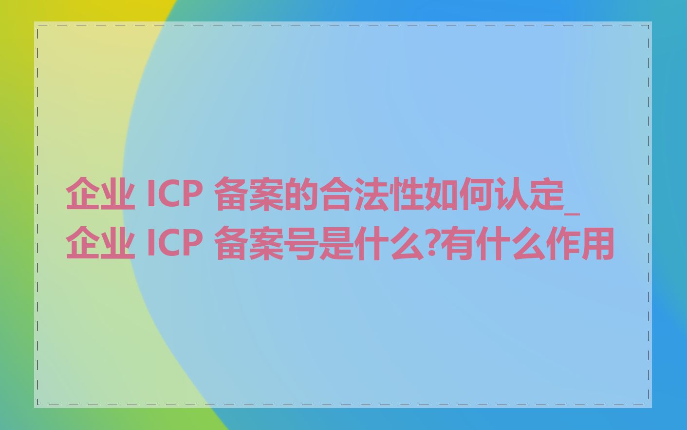 企业 ICP 备案的合法性如何认定_企业 ICP 备案号是什么?有什么作用