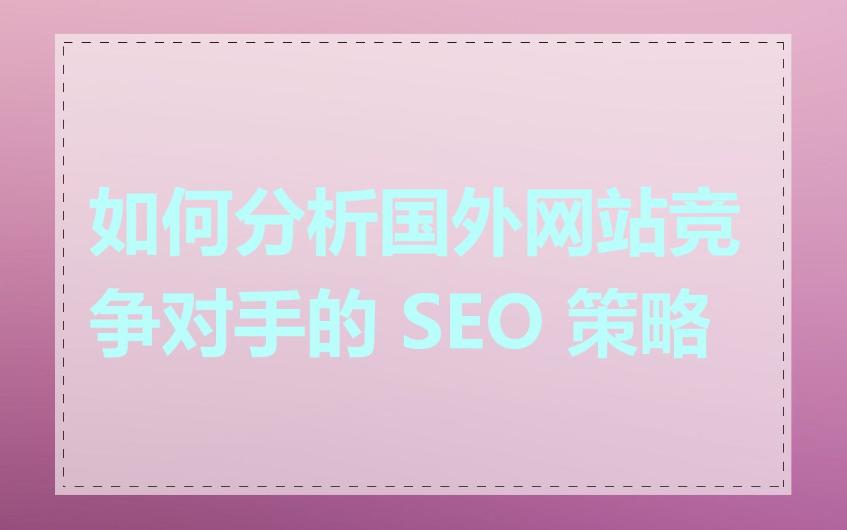 如何分析国外网站竞争对手的 SEO 策略