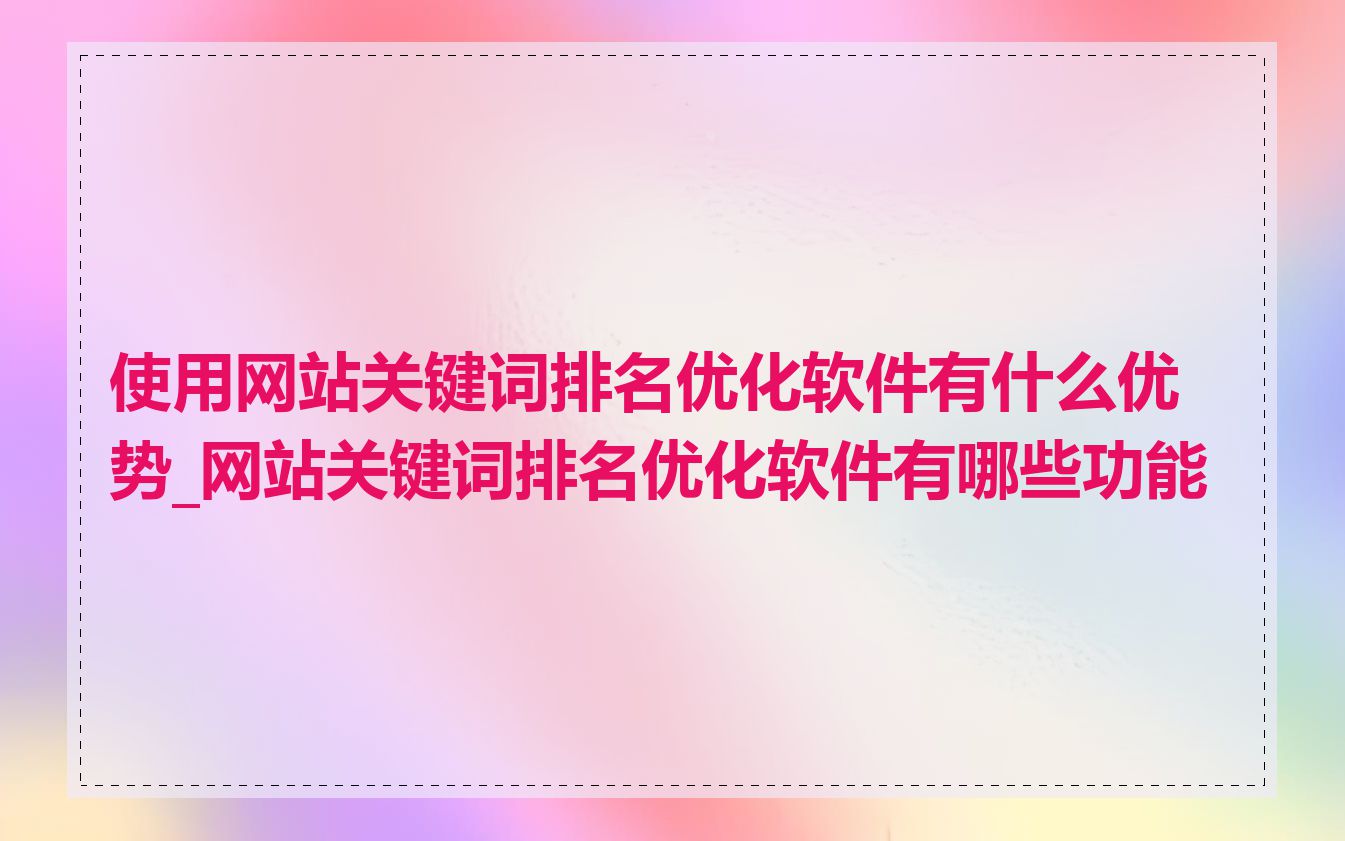 使用网站关键词排名优化软件有什么优势_网站关键词排名优化软件有哪些功能