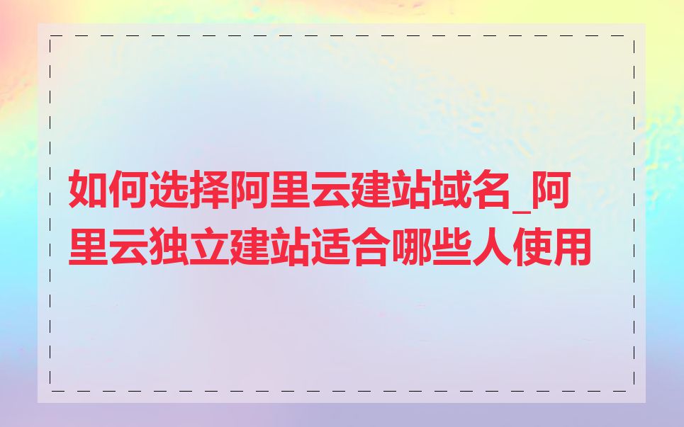 如何选择阿里云建站域名_阿里云独立建站适合哪些人使用
