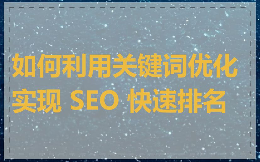 如何利用关键词优化实现 SEO 快速排名