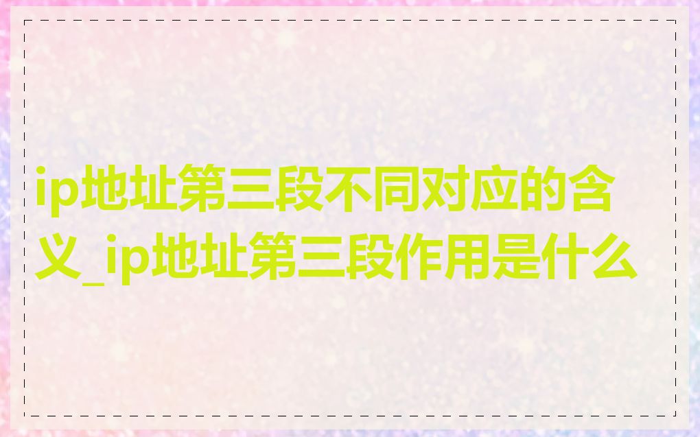 ip地址第三段不同对应的含义_ip地址第三段作用是什么