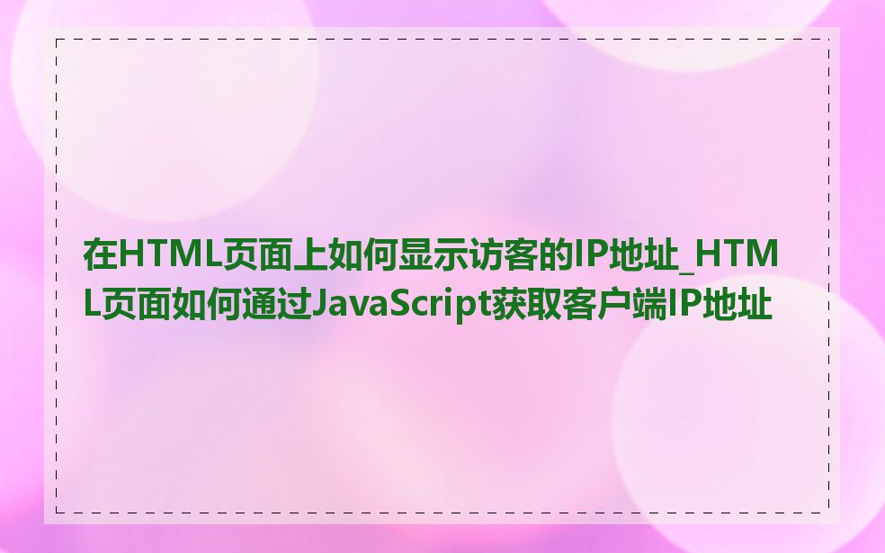 在HTML页面上如何显示访客的IP地址_HTML页面如何通过JavaScript获取客户端IP地址