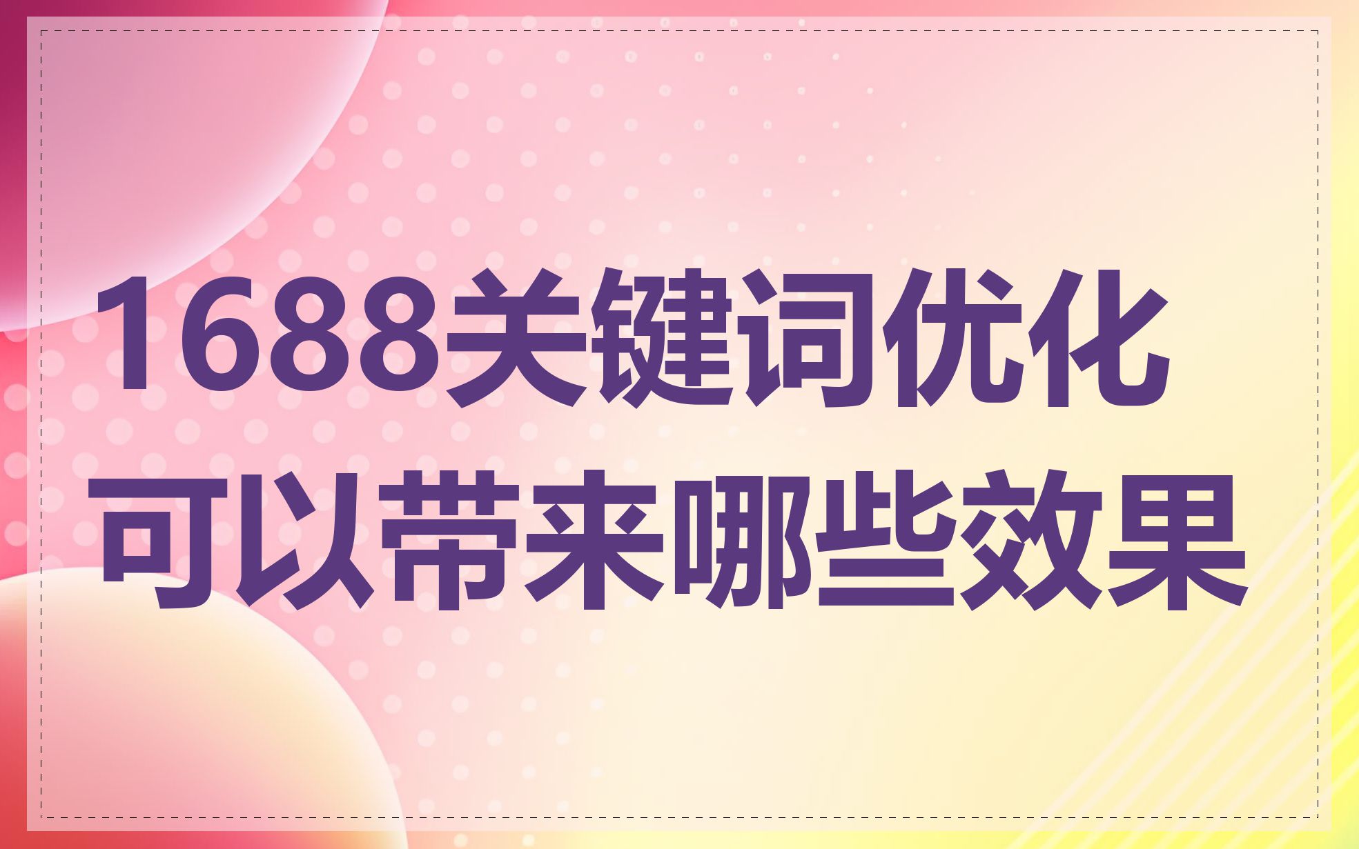 1688关键词优化可以带来哪些效果