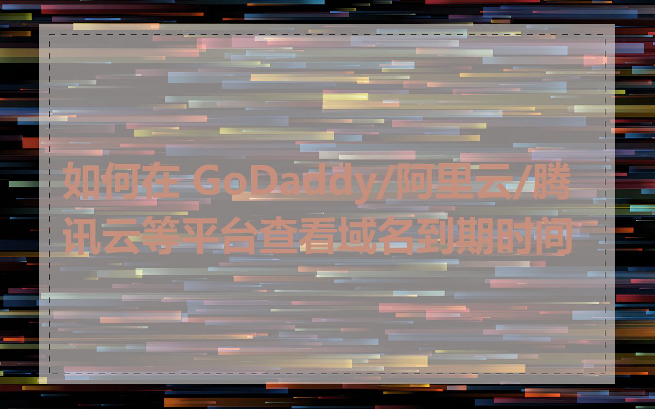 如何在 GoDaddy/阿里云/腾讯云等平台查看域名到期时间