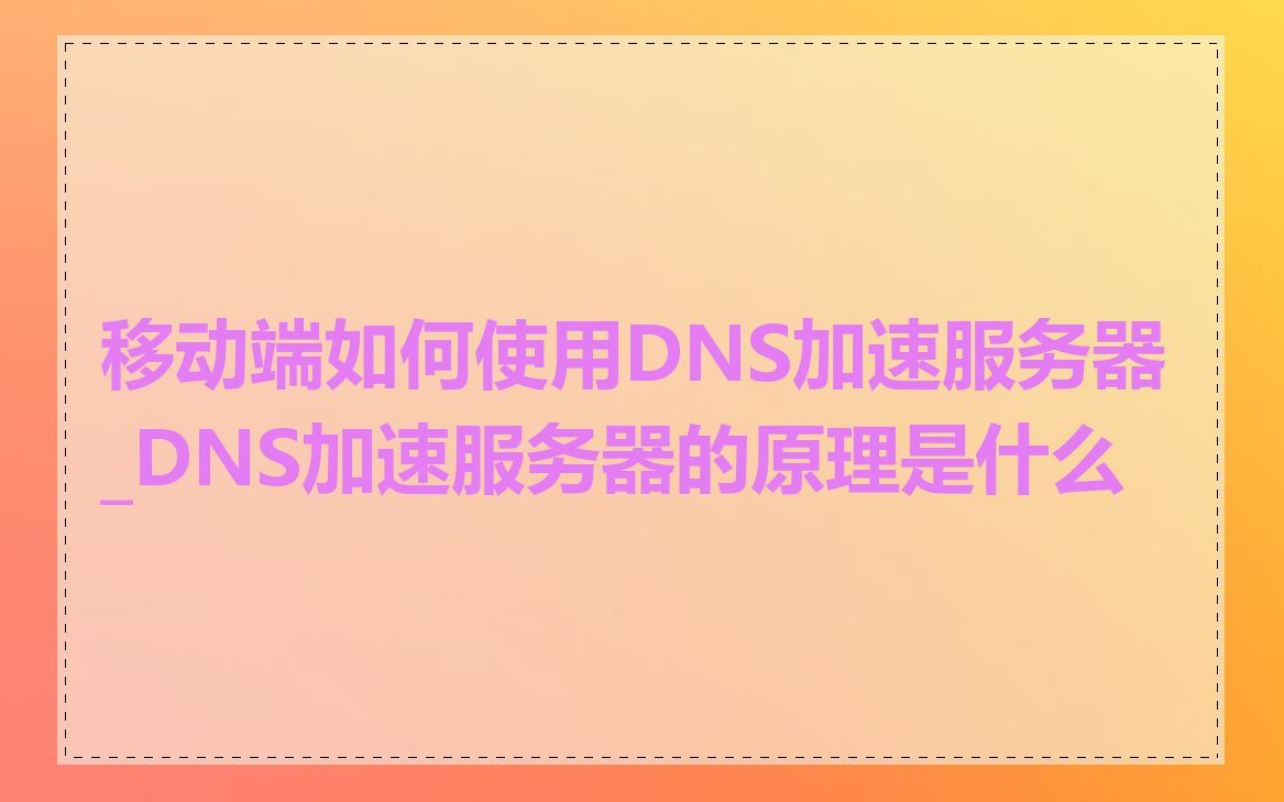 移动端如何使用DNS加速服务器_DNS加速服务器的原理是什么
