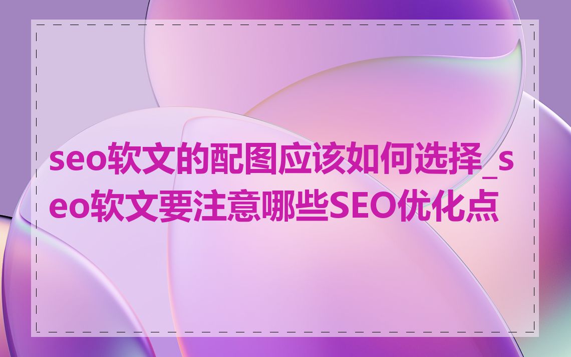 seo软文的配图应该如何选择_seo软文要注意哪些SEO优化点