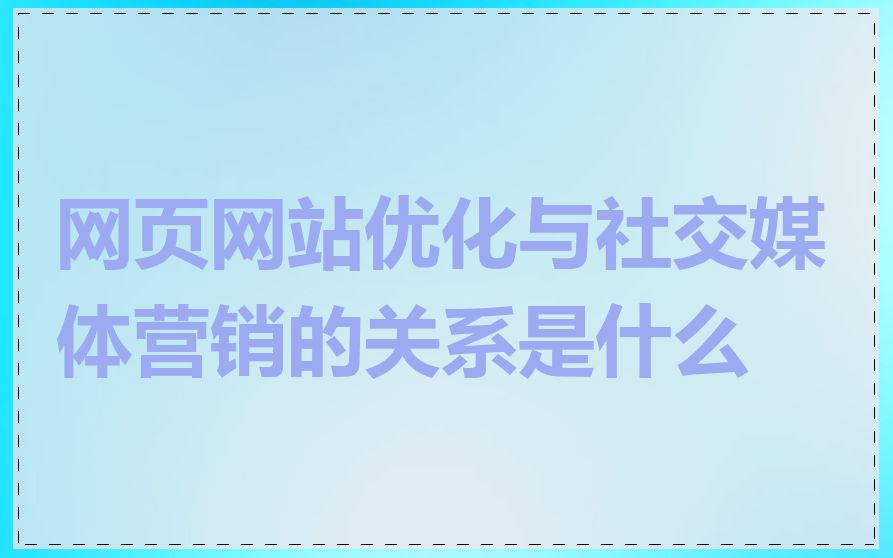 网页网站优化与社交媒体营销的关系是什么