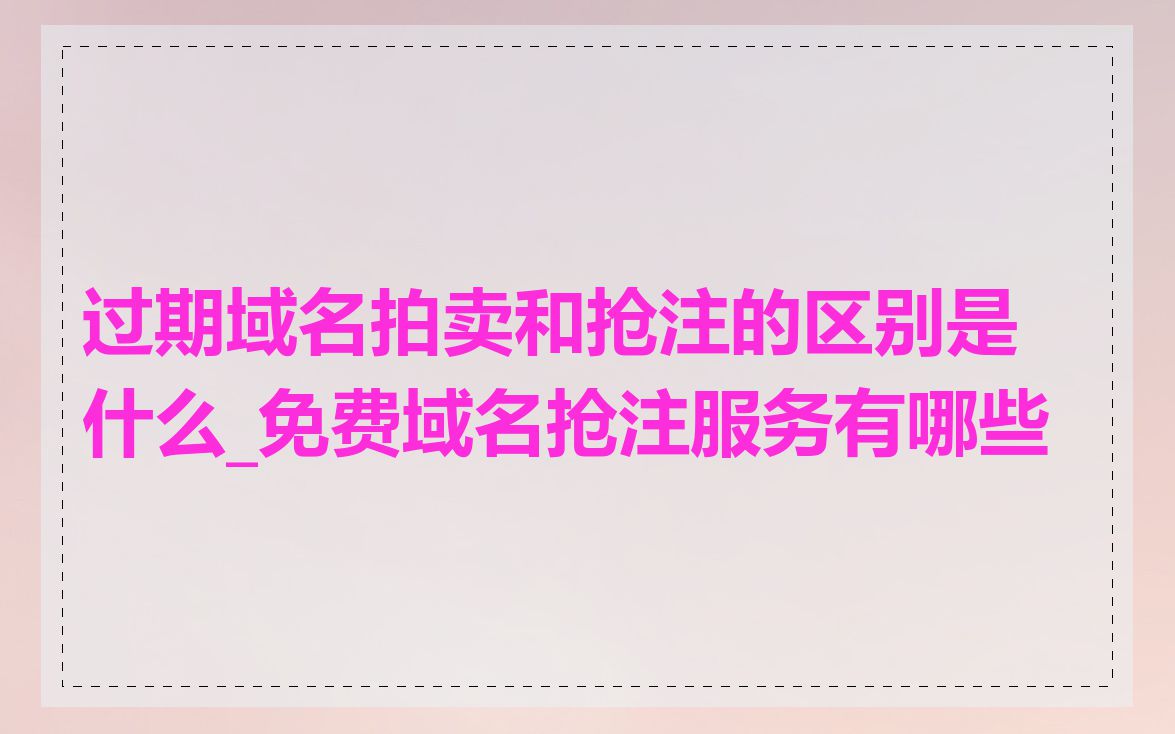 过期域名拍卖和抢注的区别是什么_免费域名抢注服务有哪些