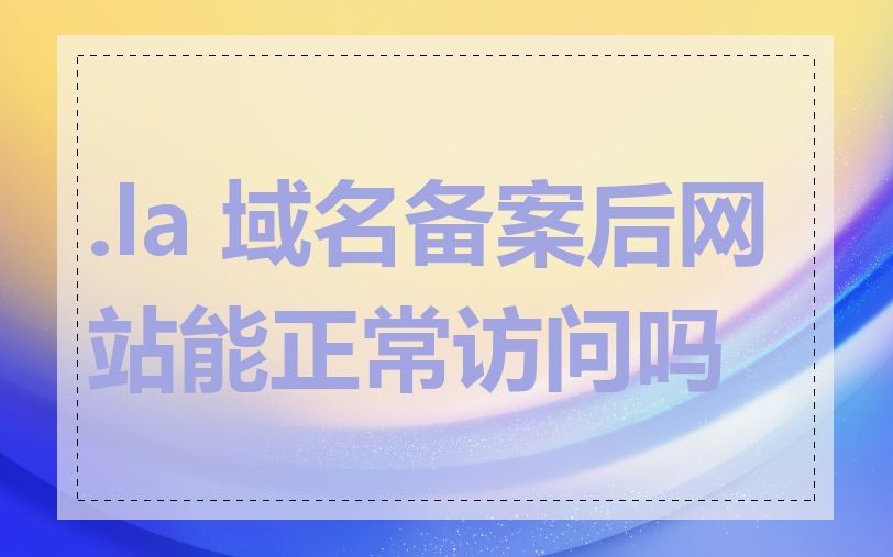 .la 域名备案后网站能正常访问吗
