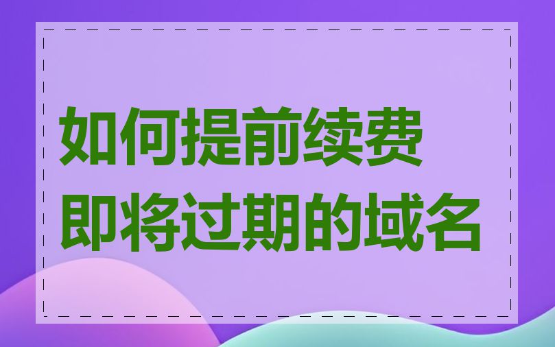 如何提前续费即将过期的域名
