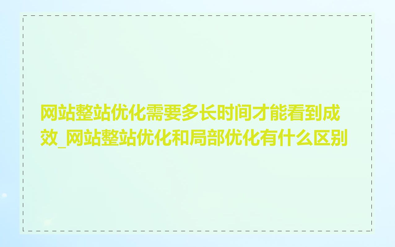 网站整站优化需要多长时间才能看到成效_网站整站优化和局部优化有什么区别