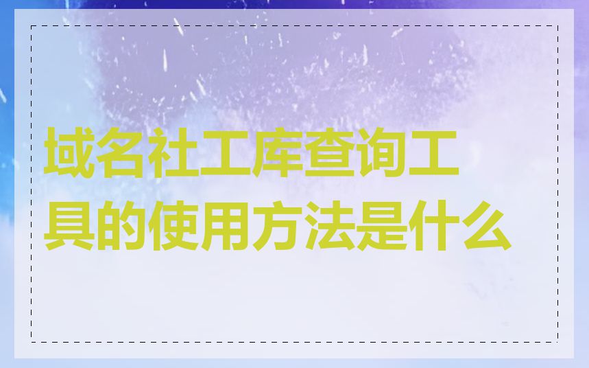 域名社工库查询工具的使用方法是什么