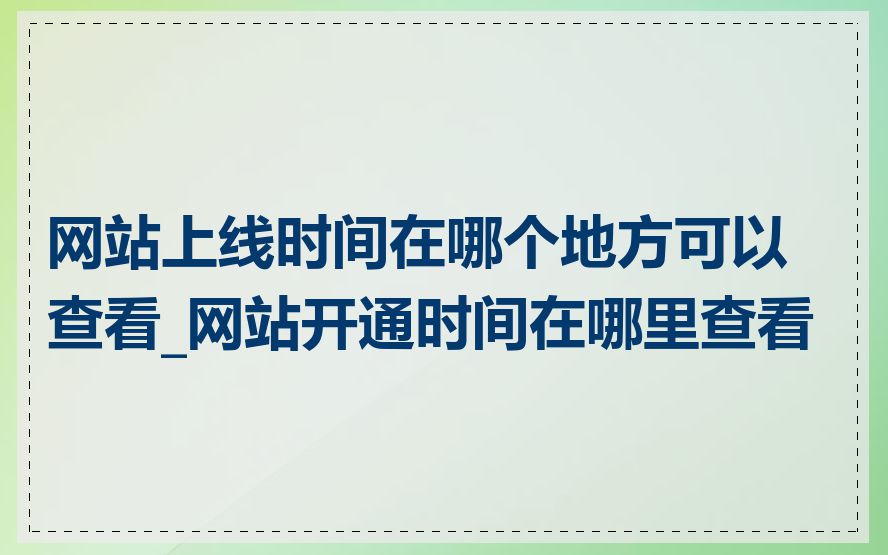 网站上线时间在哪个地方可以查看_网站开通时间在哪里查看