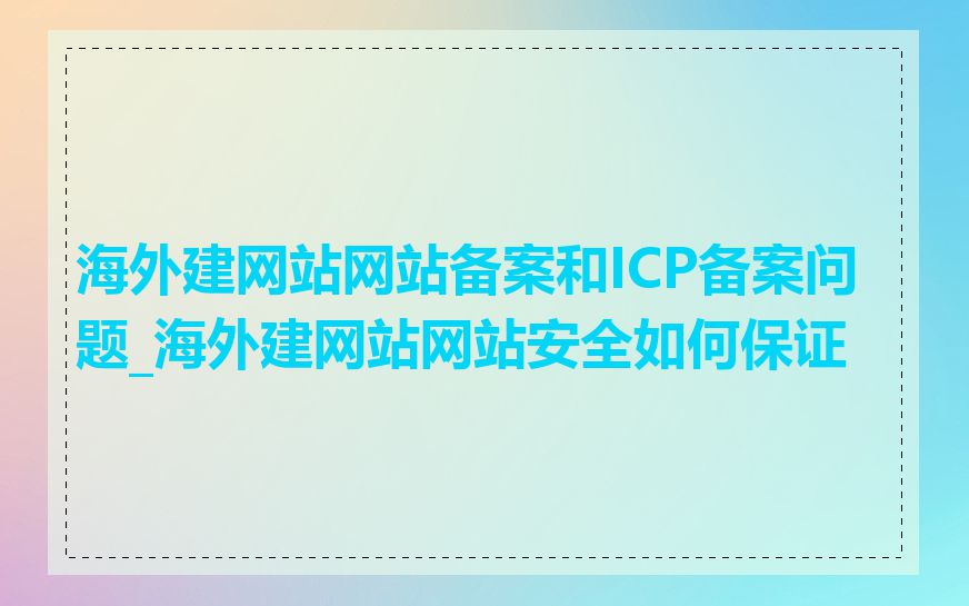 海外建网站网站备案和ICP备案问题_海外建网站网站安全如何保证