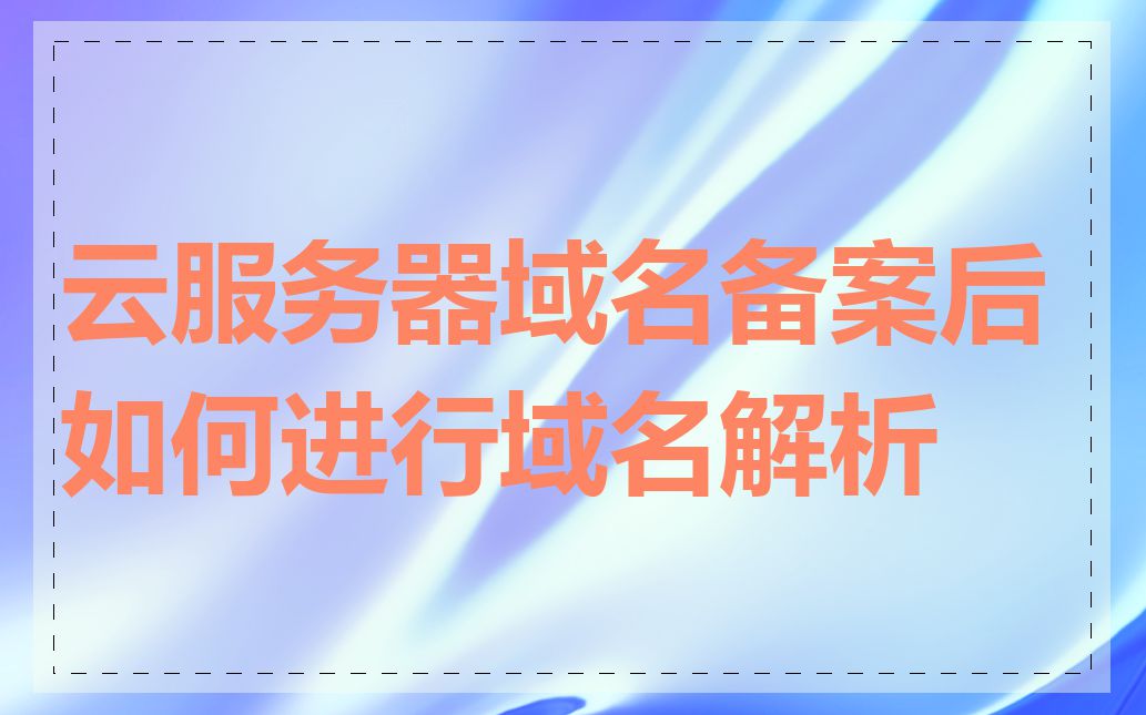 云服务器域名备案后如何进行域名解析