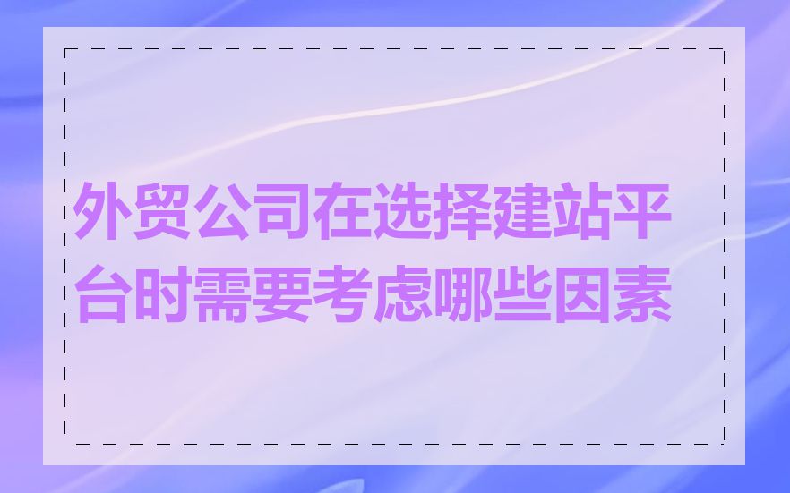 外贸公司在选择建站平台时需要考虑哪些因素