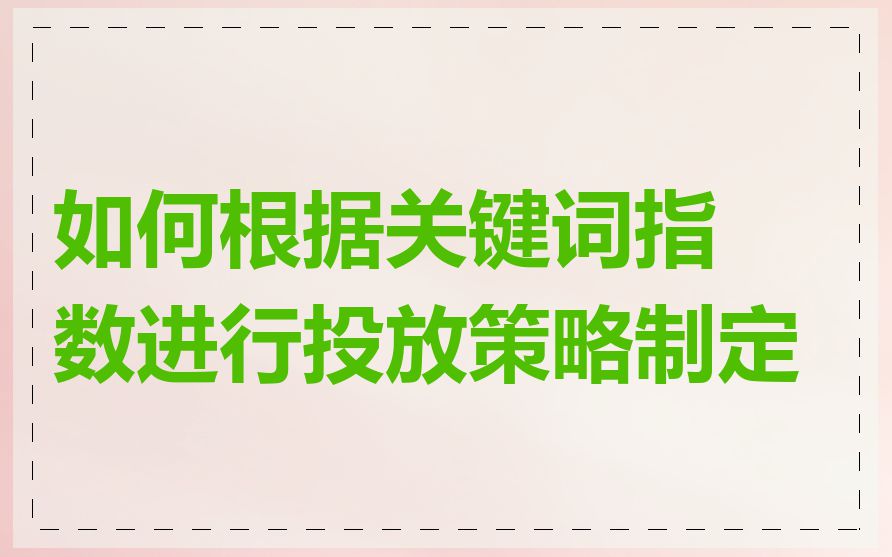 如何根据关键词指数进行投放策略制定