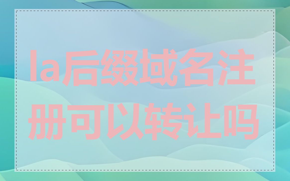 la后缀域名注册可以转让吗