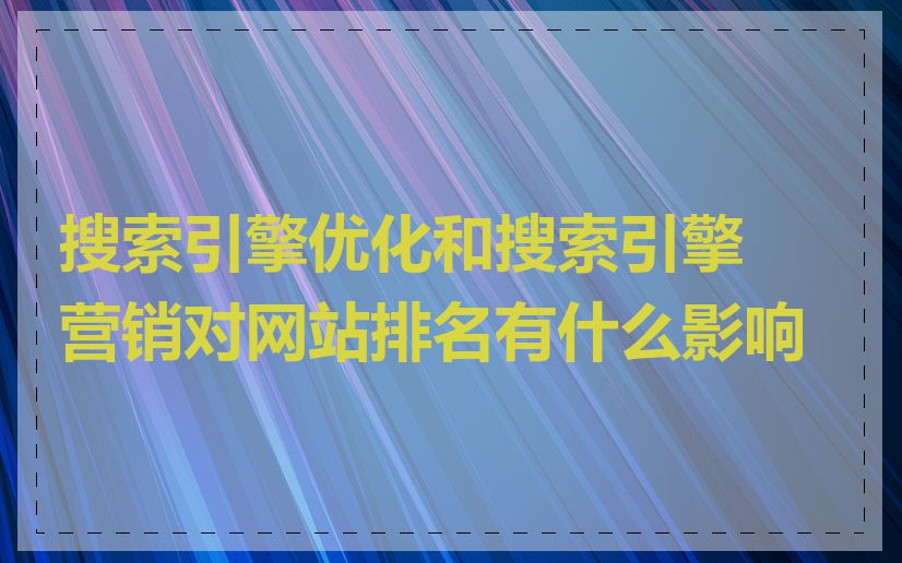 搜索引擎优化和搜索引擎营销对网站排名有什么影响