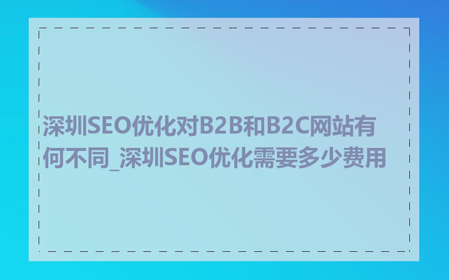 深圳SEO优化对B2B和B2C网站有何不同_深圳SEO优化需要多少费用