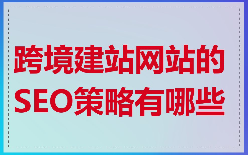 跨境建站网站的SEO策略有哪些