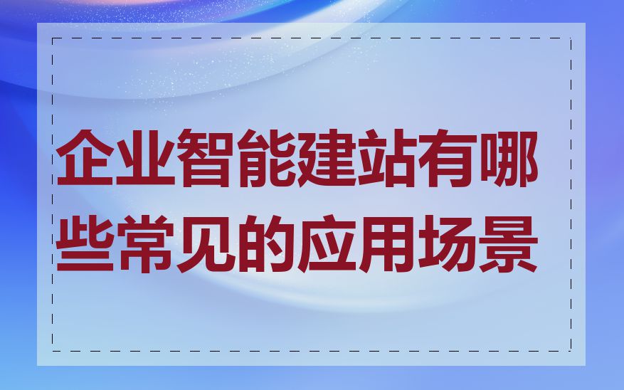 企业智能建站有哪些常见的应用场景